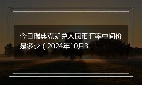 今日瑞典克朗兑人民币汇率中间价是多少（2024年10月31日）