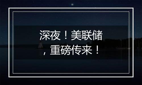 深夜！美联储，重磅传来！