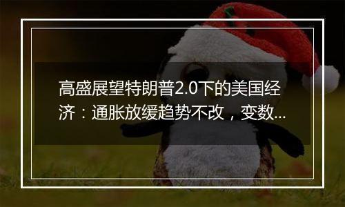 高盛展望特朗普2.0下的美国经济：通胀放缓趋势不改，变数在于关税