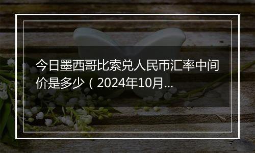 今日墨西哥比索兑人民币汇率中间价是多少（2024年10月31日）