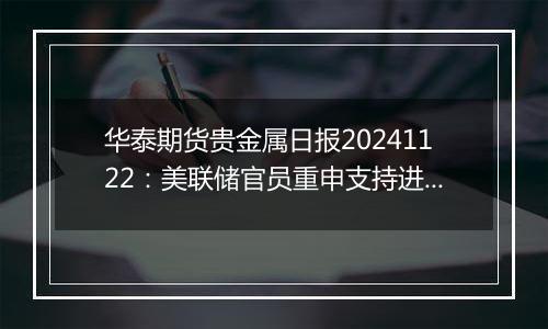 华泰期货贵金属日报20241122：美联储官员重申支持进一步降息 贵金属维持强势