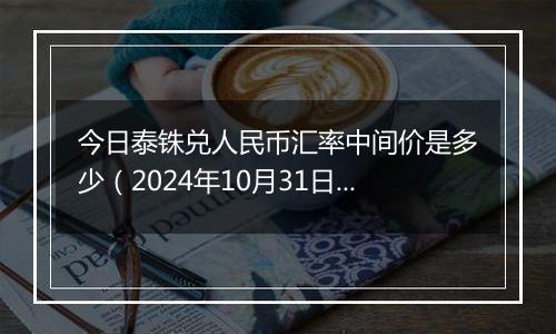 今日泰铢兑人民币汇率中间价是多少（2024年10月31日）