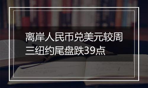 离岸人民币兑美元较周三纽约尾盘跌39点