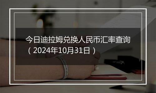 今日迪拉姆兑换人民币汇率查询（2024年10月31日）