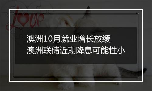 澳洲10月就业增长放缓 澳洲联储近期降息可能性小