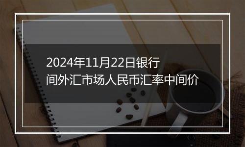 2024年11月22日银行间外汇市场人民币汇率中间价