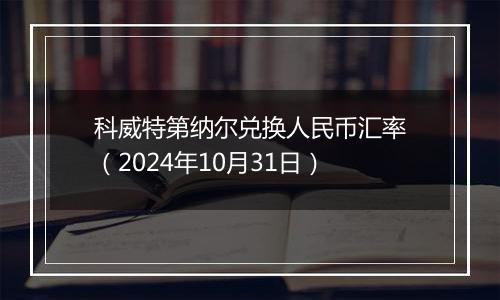 科威特第纳尔兑换人民币汇率（2024年10月31日）