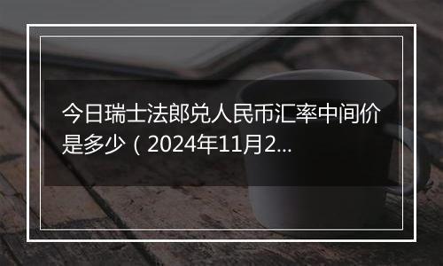 今日瑞士法郎兑人民币汇率中间价是多少（2024年11月22日）