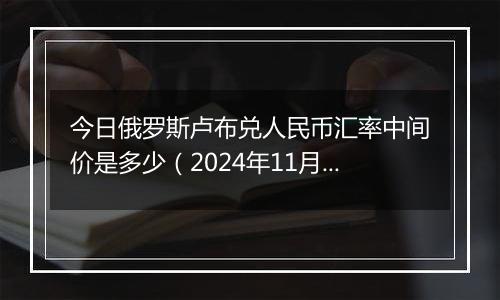 今日俄罗斯卢布兑人民币汇率中间价是多少（2024年11月22日）