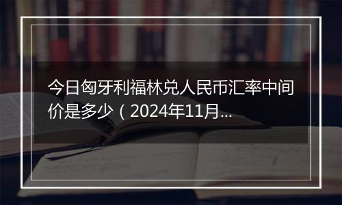 今日匈牙利福林兑人民币汇率中间价是多少（2024年11月22日）