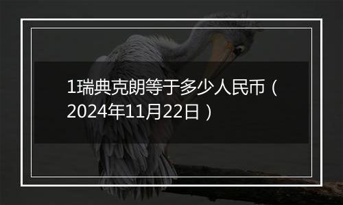 1瑞典克朗等于多少人民币（2024年11月22日）