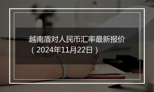 越南盾对人民币汇率最新报价（2024年11月22日）