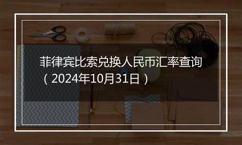 菲律宾比索兑换人民币汇率查询（2024年10月31日）