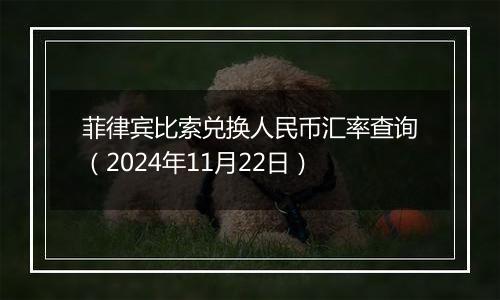 菲律宾比索兑换人民币汇率查询（2024年11月22日）