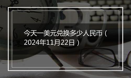 今天一美元兑换多少人民币（2024年11月22日）