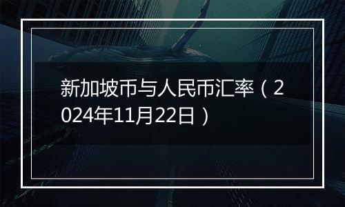 新加坡币与人民币汇率（2024年11月22日）