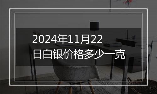 2024年11月22日白银价格多少一克