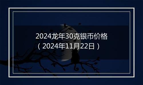 2024龙年30克银币价格（2024年11月22日）