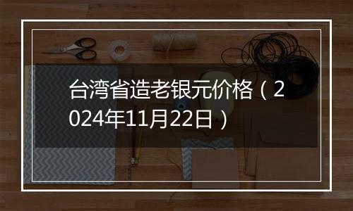 台湾省造老银元价格（2024年11月22日）