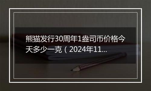 熊猫发行30周年1盎司币价格今天多少一克（2024年11月22日）