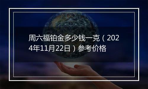 周六福铂金多少钱一克（2024年11月22日）参考价格