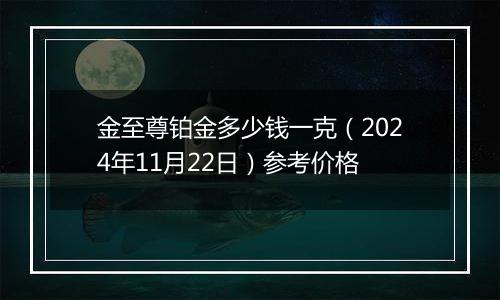 金至尊铂金多少钱一克（2024年11月22日）参考价格