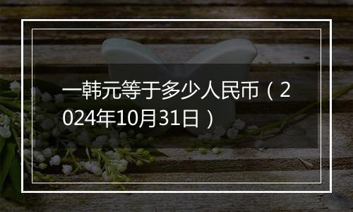 一韩元等于多少人民币（2024年10月31日）