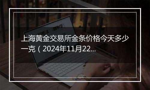 上海黄金交易所金条价格今天多少一克（2024年11月22日）