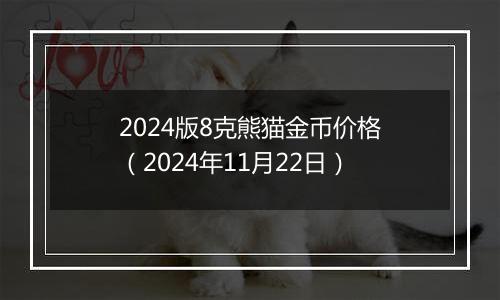 2024版8克熊猫金币价格（2024年11月22日）