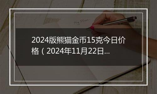 2024版熊猫金币15克今日价格（2024年11月22日）