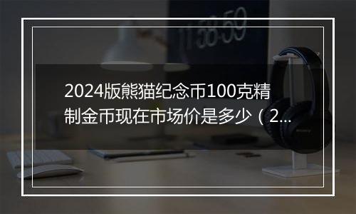 2024版熊猫纪念币100克精制金币现在市场价是多少（2024年11月22日）