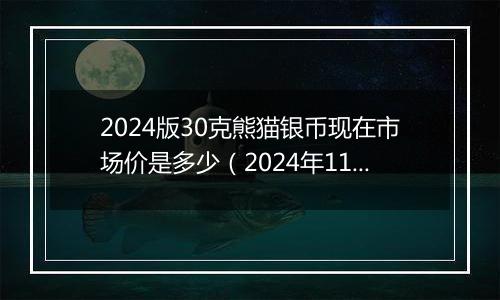 2024版30克熊猫银币现在市场价是多少（2024年11月22日）