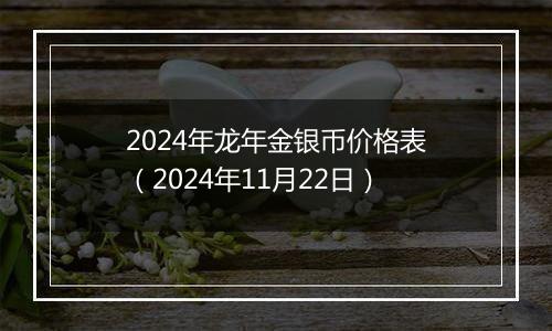 2024年龙年金银币价格表（2024年11月22日）