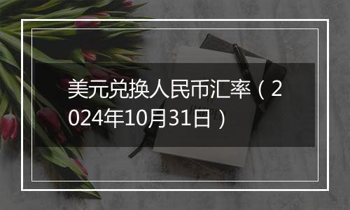 美元兑换人民币汇率（2024年10月31日）