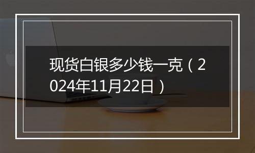 现货白银多少钱一克（2024年11月22日）