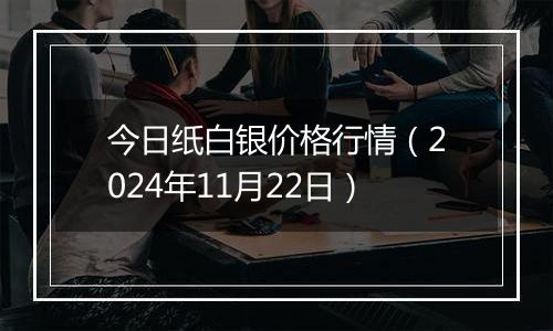 今日纸白银价格行情（2024年11月22日）