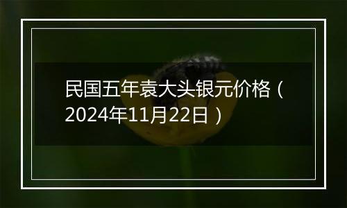 民国五年袁大头银元价格（2024年11月22日）