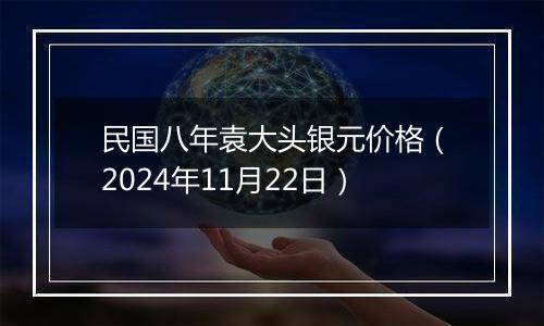 民国八年袁大头银元价格（2024年11月22日）