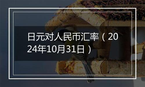 日元对人民币汇率（2024年10月31日）