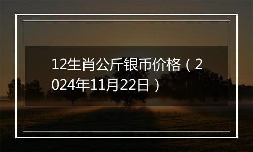 12生肖公斤银币价格（2024年11月22日）