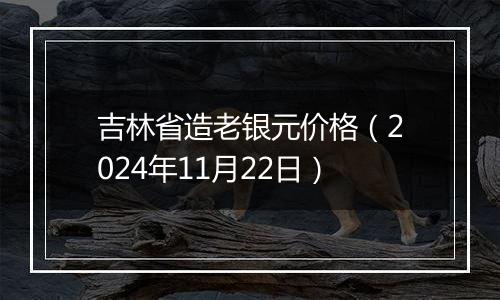 吉林省造老银元价格（2024年11月22日）