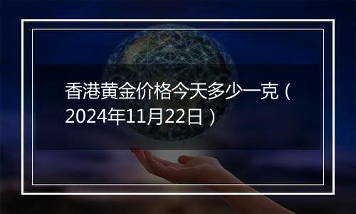 香港黄金价格今天多少一克（2024年11月22日）