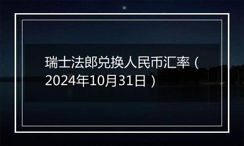 瑞士法郎兑换人民币汇率（2024年10月31日）