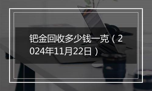 钯金回收多少钱一克（2024年11月22日）