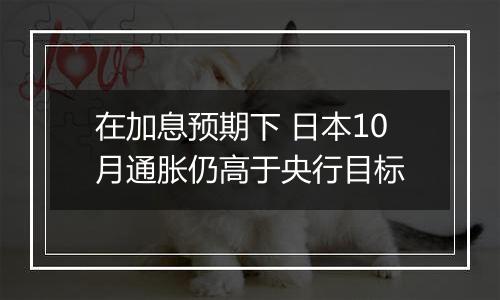 在加息预期下 日本10月通胀仍高于央行目标