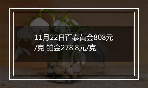 11月22日百泰黄金808元/克 铂金278.8元/克