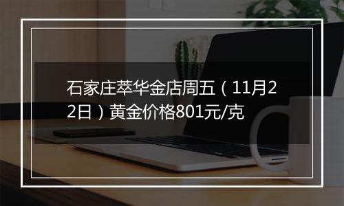 石家庄萃华金店周五（11月22日）黄金价格801元/克