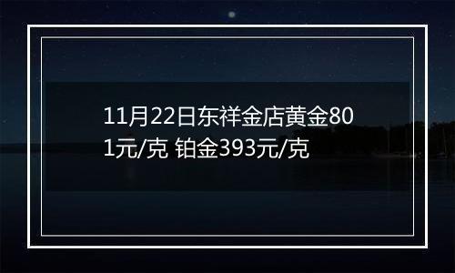 11月22日东祥金店黄金801元/克 铂金393元/克