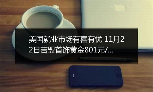 美国就业市场有喜有忧 11月22日吉盟首饰黄金801元/克