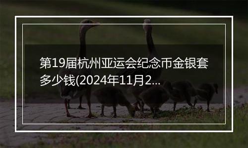 第19届杭州亚运会纪念币金银套多少钱(2024年11月22日)